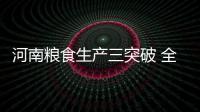 河南粮食生产三突破 全年总产量首超1200亿斤