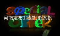 河南发布10起打假案例 开封儿童医院等被点名
