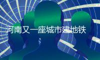 河南又一座城市建地铁 2020年建成