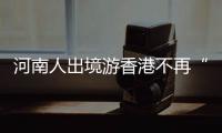 河南人出境游香港不再“独热” 赴日游“井喷”