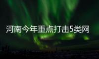 河南今年重点打击5类网络犯罪 包括黄赌毒、诈骗、助考等