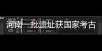 河南一批遗址获国家考古遗址公园立项 来看都在哪