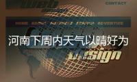 河南下周内天气以晴好为主 多地有小雨和雾霾