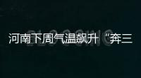 河南下周气温飙升“奔三” 有望挑战32℃高温