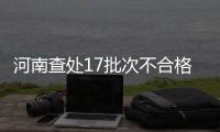 河南查处17批次不合格农产品 具体名单公布