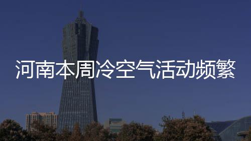 河南高速公路假期不免费通行 警方公布七大易堵路段 冷空受弱冷空气影响