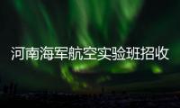 河南海军航空实验班招收100名学生 仅限男生
