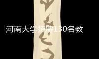 河南大学招聘130名教师 学历均要求博士研究生