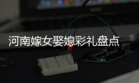  河南嫁女娶媳彩礼盘点 60年代3块钱吃顿饭就嫁人