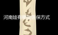 河南娃有哪些医保方式 解析儿童医保咋用更划算