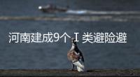 河南建成9个Ⅰ类避险避难场所 可安置19.04万人