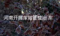 河南开展车驾管整治 车号牌发放不公开可举报