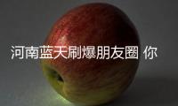 河南蓝天刷爆朋友圈 你知道俩“PM”降了多少吗