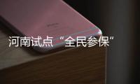 河南试点“全民参保” 今年这些人被列为重点