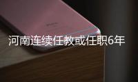 河南连续任教或任职6年以上的教师 将换校交流