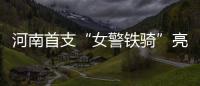河南首支“女警铁骑”亮相 共12人平均身高170cm