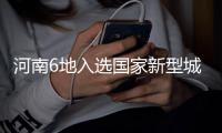 河南6地入选国家新型城镇化试点 名单公布