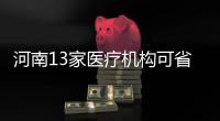 河南13家医疗机构可省内异地就医 费用咋结算？