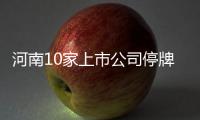 河南10家上市公司停牌 停牌时间最长的已近5个月