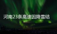 河南23条高速因降雪结冰管制 全省7座及以上客车禁行