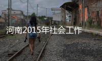 河南2015年社会工作者职业水平考试开始报名