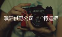 濮阳供电公司：“特巡把脉”38座变电站