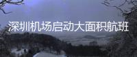 深圳机场启动大面积航班延误黄色响应