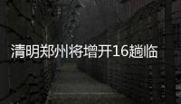 清明郑州将增开16趟临客 郑开城铁加开6趟临客