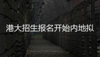 港大招生报名开始内地拟招300人 截至明年1月底