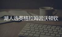 湖人选英格拉姆因沃顿钦点 榜眼无惧新季打替补
