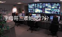 字母哥三双帕克27分 开拓者双枪54分徒劳负雄鹿