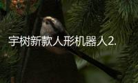 宇树新款人形机器人2.69万元起售，可用于工业场景