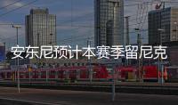 安东尼预计本赛季留尼克斯 麦蒂挺甜瓜怒喷禅师