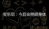 安东尼：今后会照顾身体 接下来4