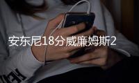  安东尼18分威廉姆斯21+3 尼克斯力擒76人3连胜