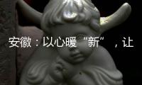 安徽：以心暖“新”，让“奔跑者”幸福续航