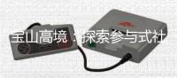 宝山高境：探索参与式社区规划，聚智赋能社区治理