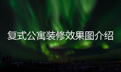 复式公寓装修效果图介绍 复式公寓装修技巧 您不能后悔装饰或原始设计
