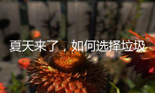 夏天来了，如何选择垃圾桶 那也肯定会招惹蚊虫
