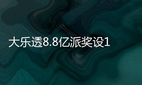 大乐透8.8亿派奖设18元门槛 投注+奖金对照一览 设元预售票均可按期参与