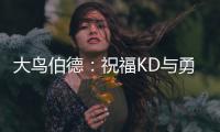 大鸟伯德：祝福KD与勇士 但自己绝不会加盟湖人