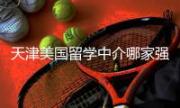 天津美国留学中介哪家强？真实排名大公开