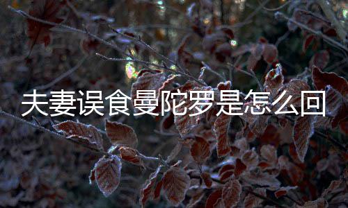 夫妻误食曼陀罗是怎么回事？曼陀罗到底是药还是毒？ 却是中医学上常用的草药