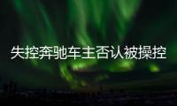  失控奔驰车主否认被操控停车 奔驰方面17日给说法