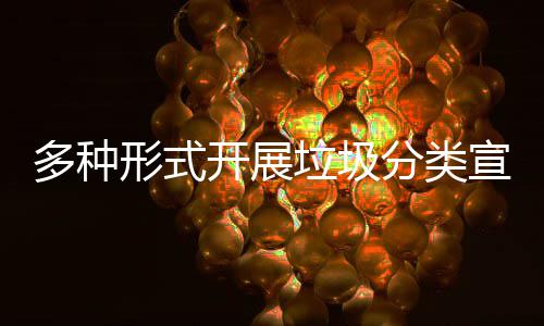 多种形式开展垃圾分类宣传活动 开展环保垃圾袋等宣传小礼品