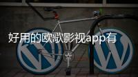好用的欧歌影视app有哪些 资源齐全的影视软件推荐