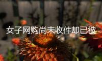  女子网购尚未收件却已被签收 涉事快递员这样解释