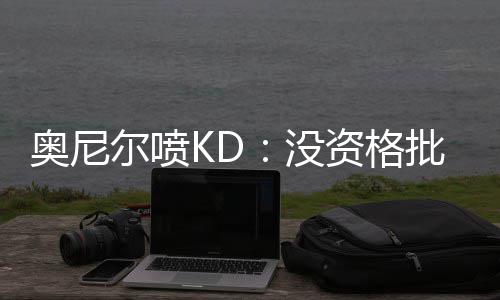 战士职业深度解析：攻防一体，近战也能称王 格批认为KD没资格批评他
