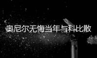 奥尼尔无悔当年与科比散伙 自叹统治力逊一名宿
