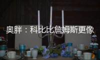 奥胖：科比比詹姆斯更像乔丹 皇帝似名宿魔术师